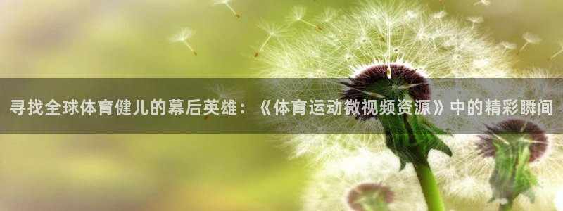 蓝鲸体育改名叫什么了：寻找全球体育健儿的幕后英雄：《体育运动微视频资源》中的精彩瞬间